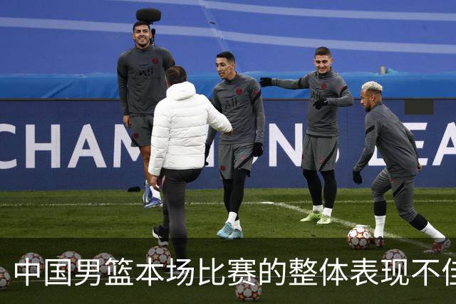中国男篮本场比赛的整体表现不佳 从始至终都处于比分落后的局面