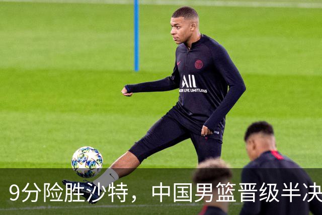 9分险胜沙特，中国男篮晋级半决赛！赛前郭士强的担心，差点发生