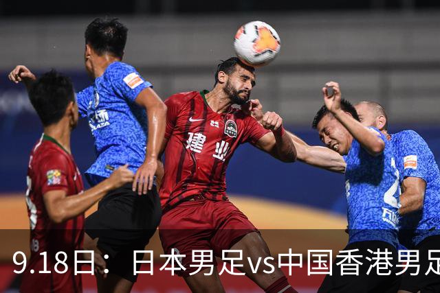 9.18日：日本男足vs中国香港男足日本派出了U21参加亚运会